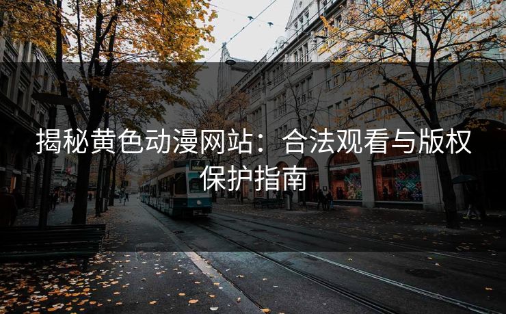 揭秘黄色动漫网站:合法观看与版权保护指南