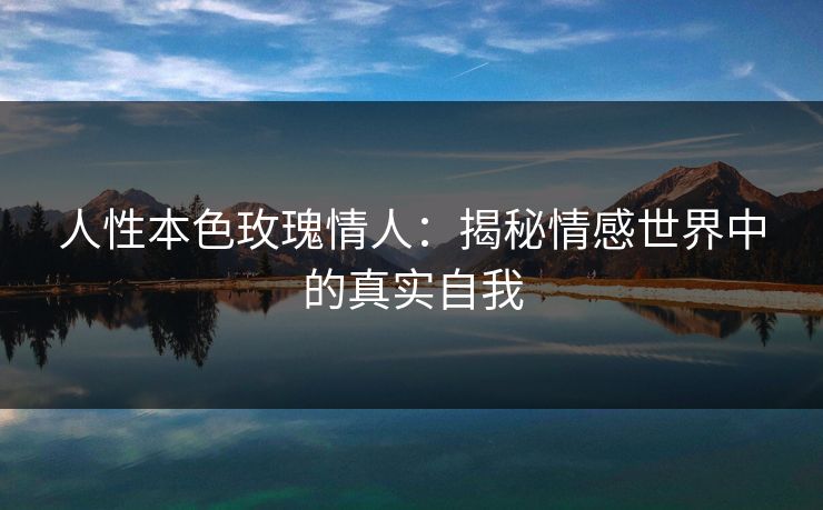 人性本色玫瑰情人：揭秘情感世界中的真实自我
