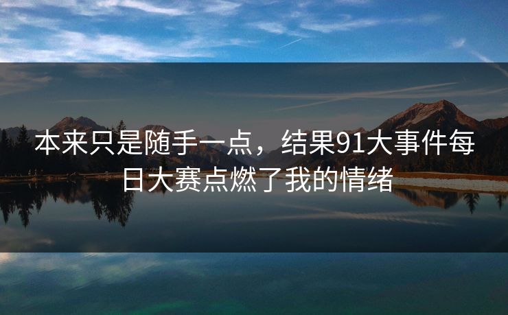 本来只是随手一点，结果91大事件每日大赛点燃了我的情绪