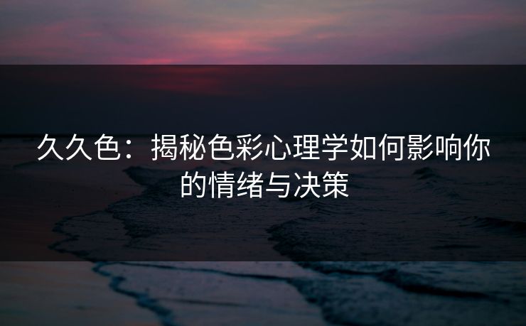 久久色:揭秘色彩心理学如何影响你的情绪与决策